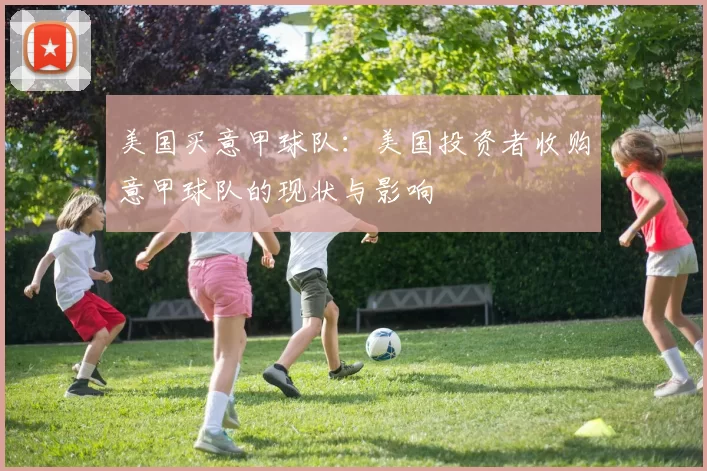 美国买意甲球队：美国投资者收购意甲球队的现状与影响