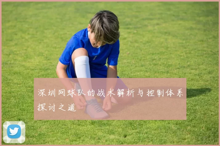 深圳网球队的战术解析与控制体系探讨之道