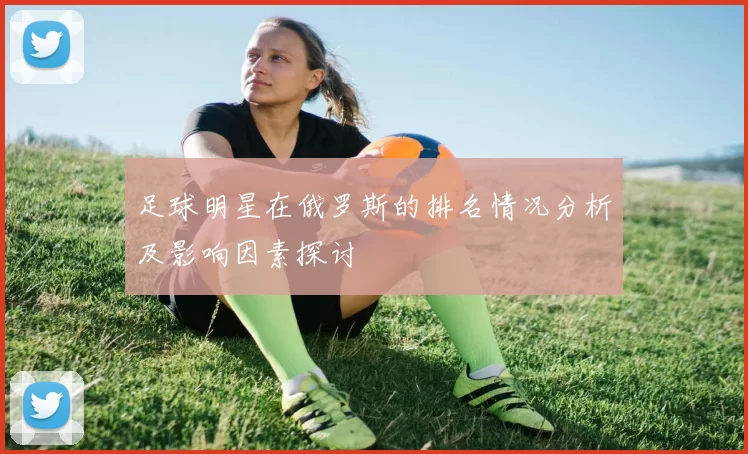 足球明星在俄罗斯的排名情况分析及影响因素探讨