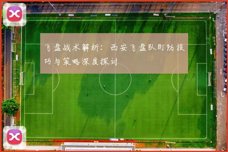 飞盘战术解析：西安飞盘队盯防技巧与策略深度探讨
