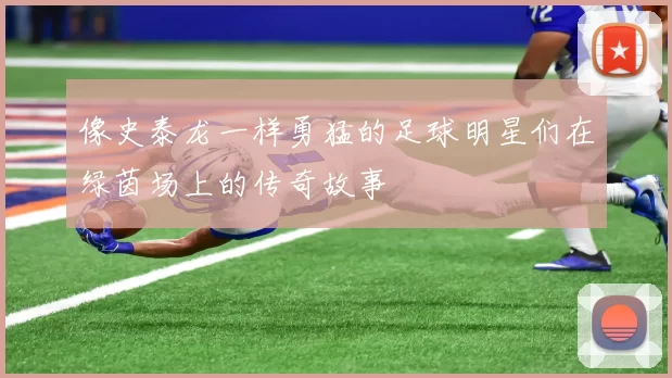 像史泰龙一样勇猛的足球明星们在绿茵场上的传奇故事