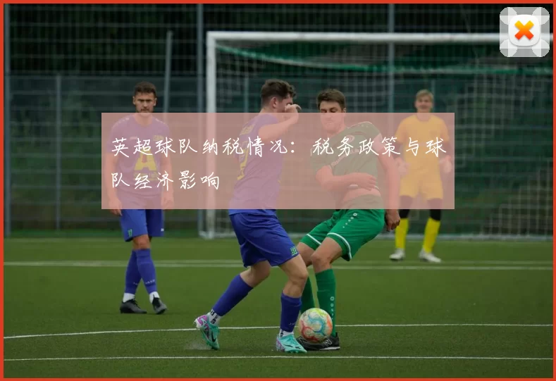 英超球队纳税情况：税务政策与球队经济影响