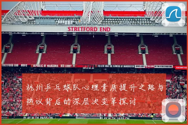 杭州乒乓球队心理素质提升之路与热议背后的深层次变革探讨