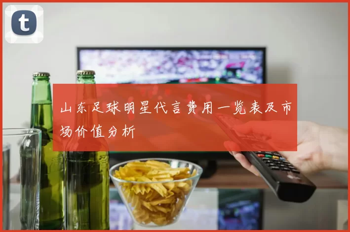 山东足球明星代言费用一览表及市场价值分析