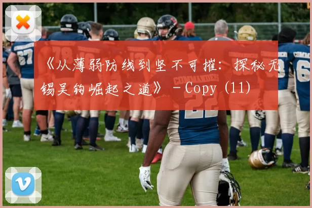 《从薄弱防线到坚不可摧：探秘无锡吴钩崛起之道》 - Copy (11)