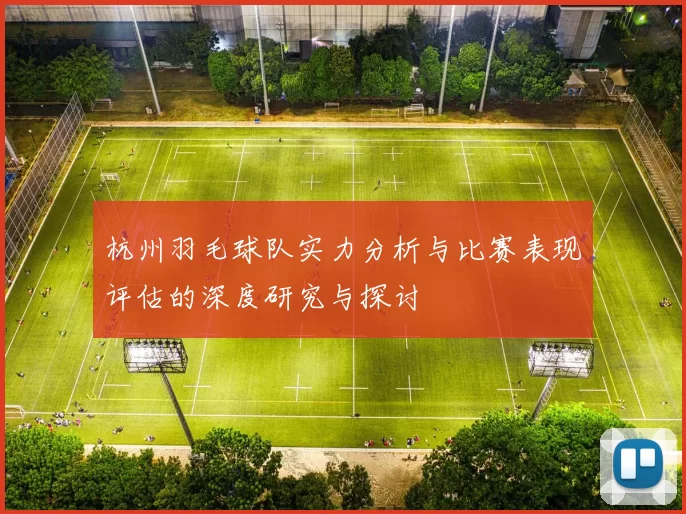 杭州羽毛球队实力分析与比赛表现评估的深度研究与探讨