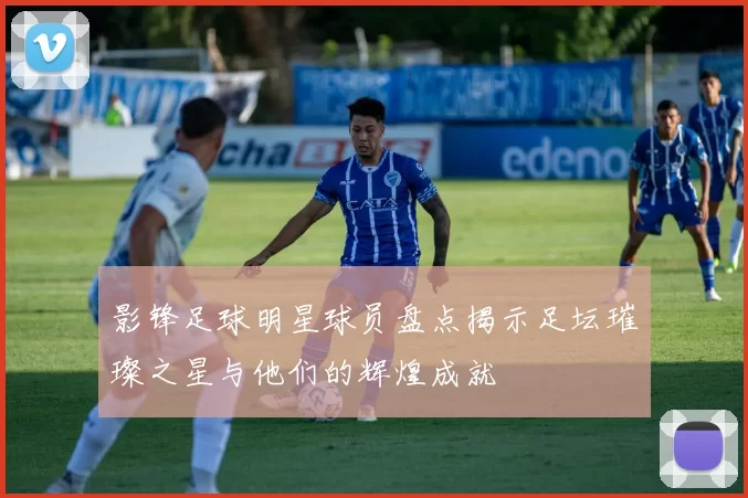 影锋足球明星球员盘点揭示足坛璀璨之星与他们的辉煌成就