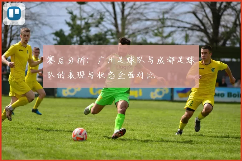 赛后分析：广州足球队与成都足球队的表现与状态全面对比