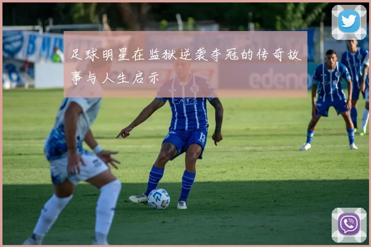 足球明星在监狱逆袭夺冠的传奇故事与人生启示