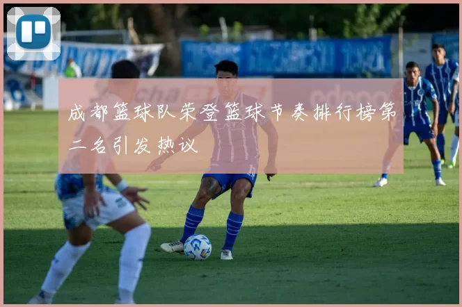 成都篮球队荣登篮球节奏排行榜第二名引发热议