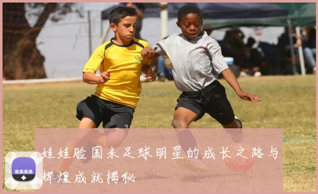 娃娃脸国米足球明星的成长之路与辉煌成就揭秘