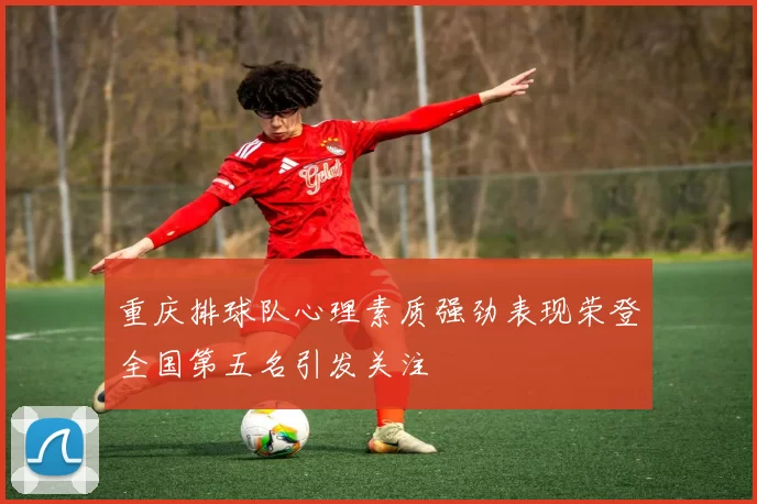 重庆排球队心理素质强劲表现荣登全国第五名引发关注