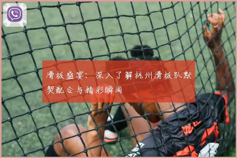 滑板盛宴：深入了解杭州滑板队默契配合与精彩瞬间