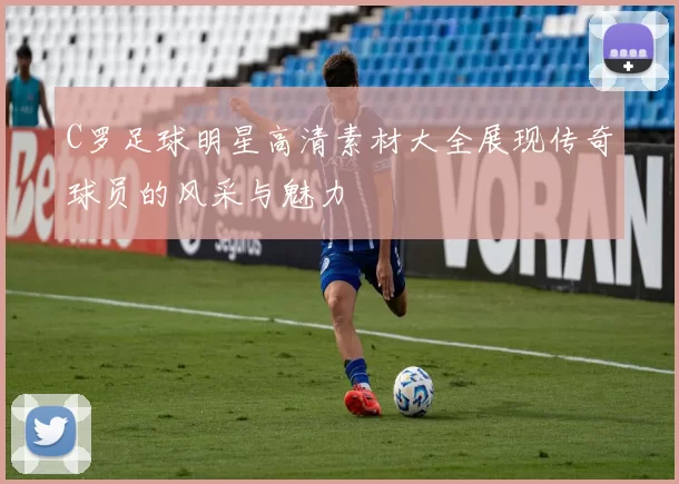 C罗足球明星高清素材大全展现传奇球员的风采与魅力