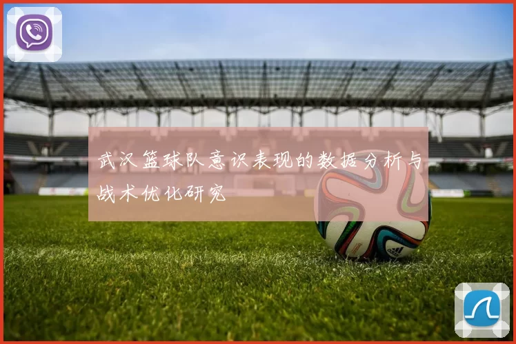 武汉篮球队意识表现的数据分析与战术优化研究