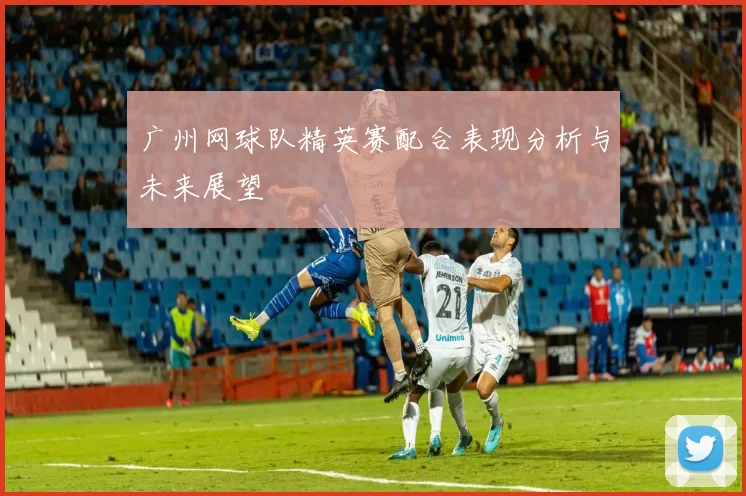 广州网球队精英赛配合表现分析与未来展望