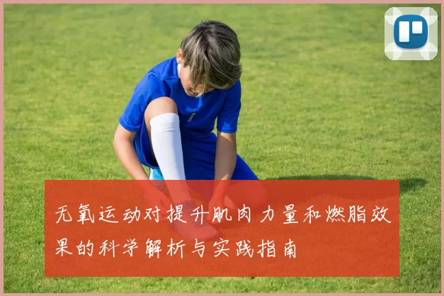 无氧运动对提升肌肉力量和燃脂效果的科学解析与实践指南