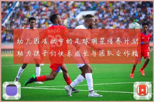 幼儿园活动中的足球明星培养计划助力孩子们快乐成长与团队合作精神