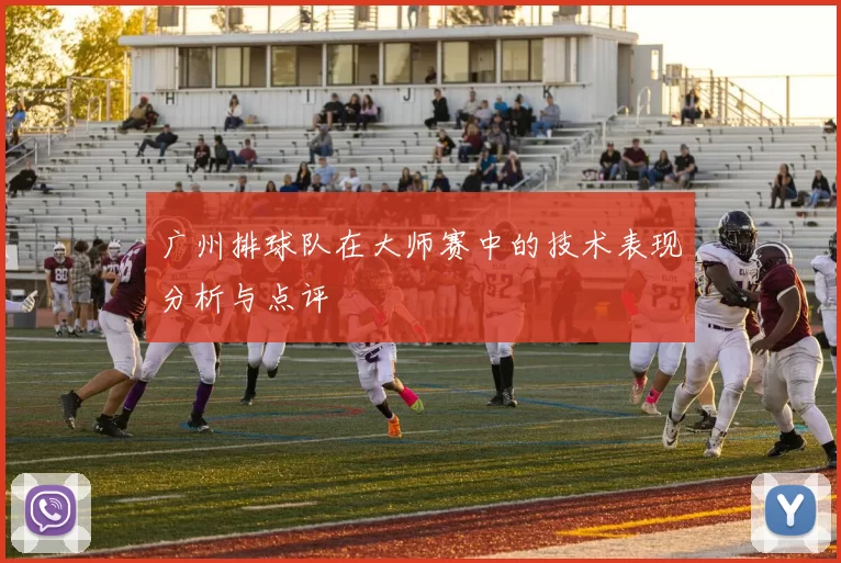 广州排球队在大师赛中的技术表现分析与点评