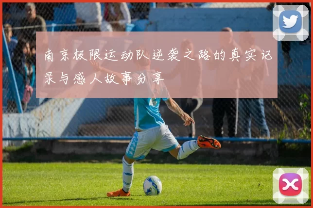 南京极限运动队逆袭之路的真实记录与感人故事分享