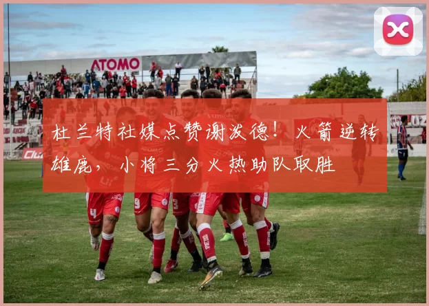 杜兰特社媒点赞谢泼德！火箭逆转雄鹿，小将三分火热助队取胜