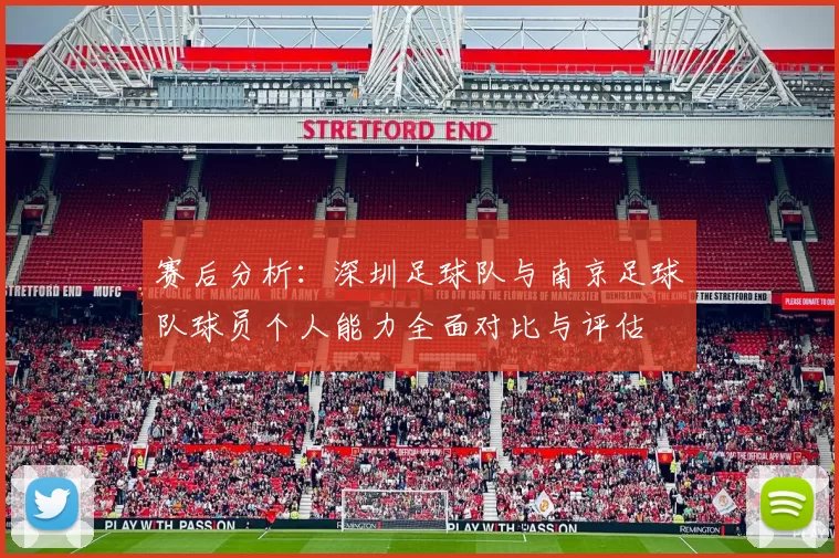 赛后分析：深圳足球队与南京足球队球员个人能力全面对比与评估